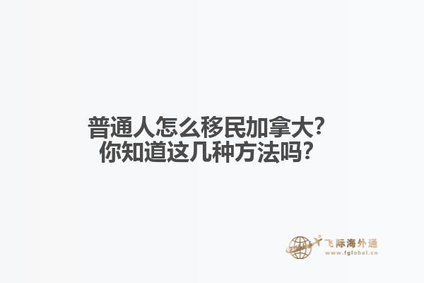 普通人怎么移民加拿大？你知道这几种方法吗？