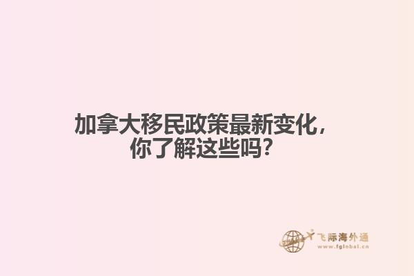 加拿大移民政策最新变化，你了解这些吗？