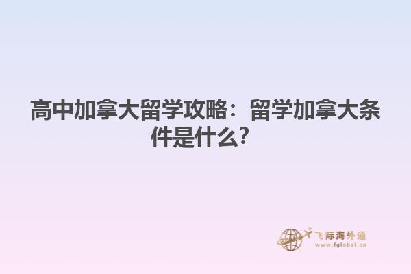 高中加拿大留学攻略：留学加拿大条件是什么？