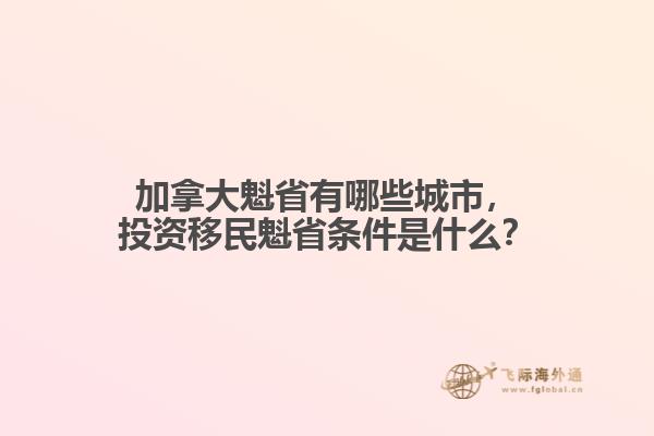 加拿大魁省有哪些城市，投资移民魁省条件是什么？