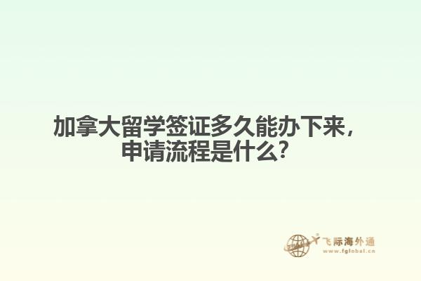 加拿大留学签证多久能办下来，申请流程是什么？