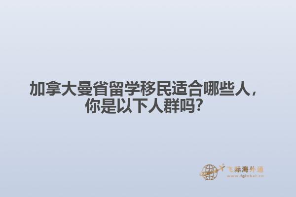 加拿大曼省留学移民适合哪些人,你是以下人群吗?