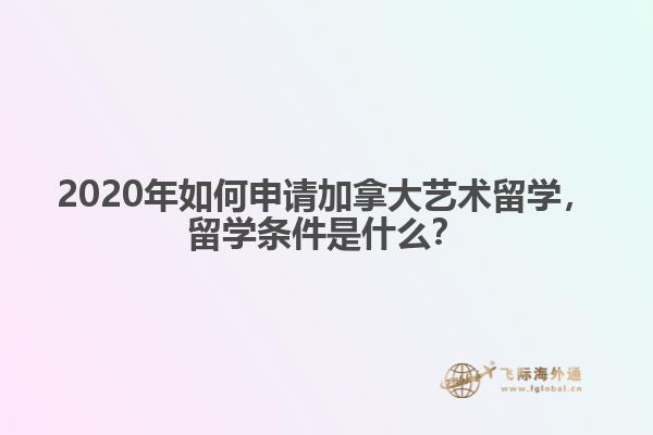 2020年如何申请加拿大艺术留学，留学条件是什么？