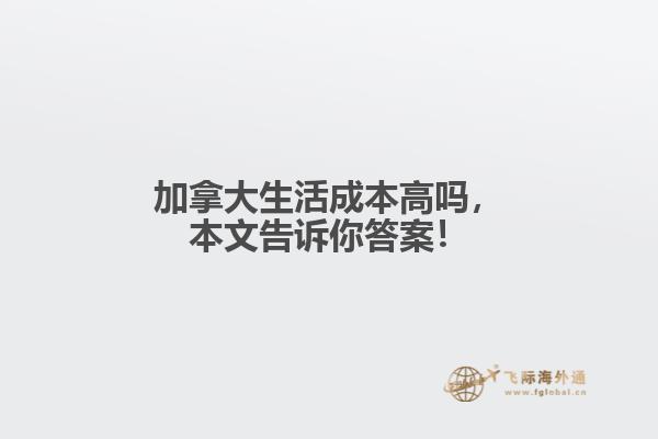 加拿大生活成本高吗，本文告诉你答案！
