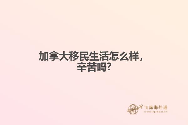 加拿大移民生活怎么样，辛苦吗?