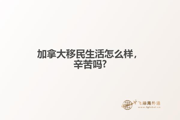 加拿大移民生活怎么样,辛苦吗?