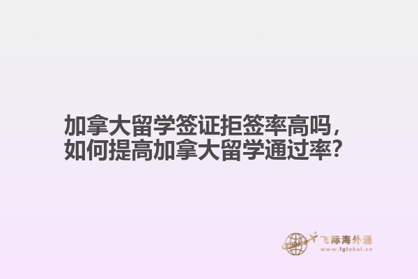 加拿大留学签证拒签率高吗,如何提高加拿大留学通过率?