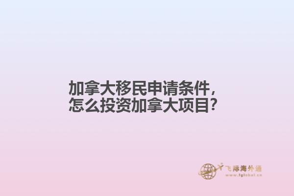 加拿大移民申请条件，怎么投资加拿大项目？