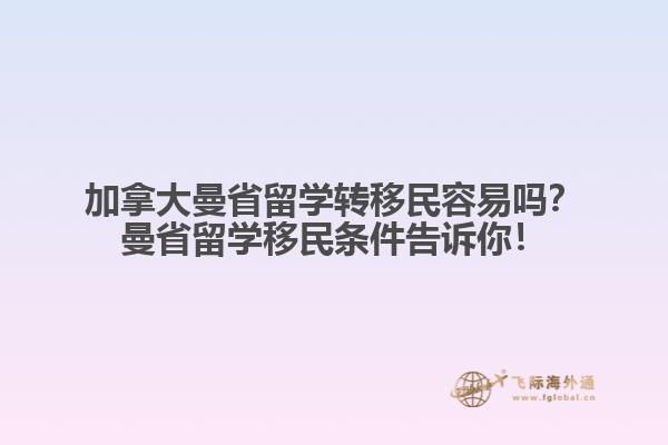加拿大曼省留学转移民容易吗?曼省留学移民条件告诉你!