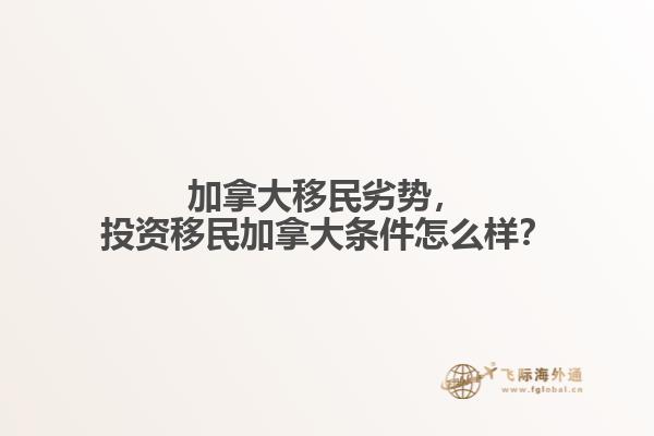 加拿大移民劣势,投资移民加拿大条件怎么样?