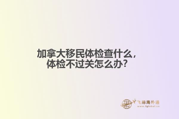加拿大移民体检查什么,体检不过关怎么办?
