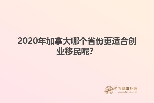 2020年加拿大哪个省份更适合创业移民呢？