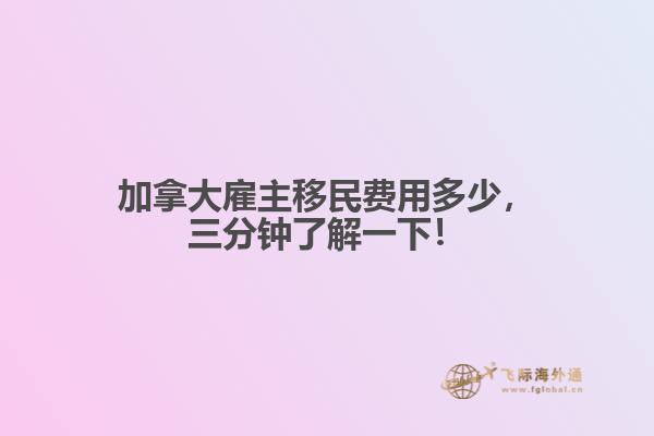 加拿大雇主移民费用多少,三分钟了解一下!
