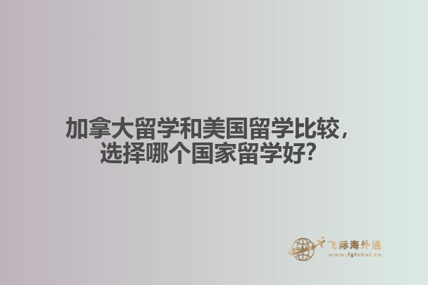 加拿大留学和美国留学比较,选择哪个国家留学好?