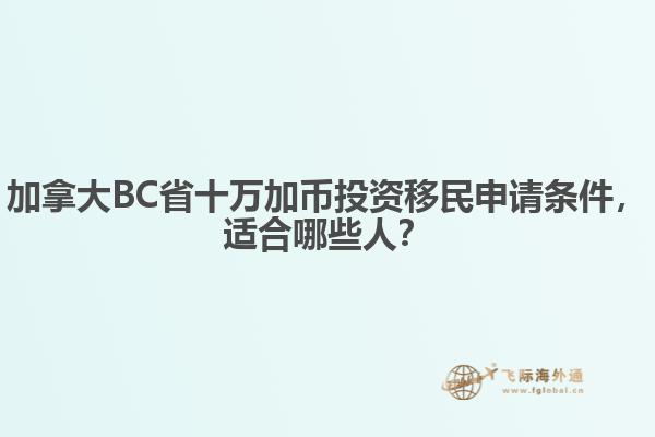 加拿大BC省十万加币投资移民申请条件，适合哪些人？