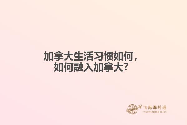 加拿大生活习惯如何,如何融入加拿大?