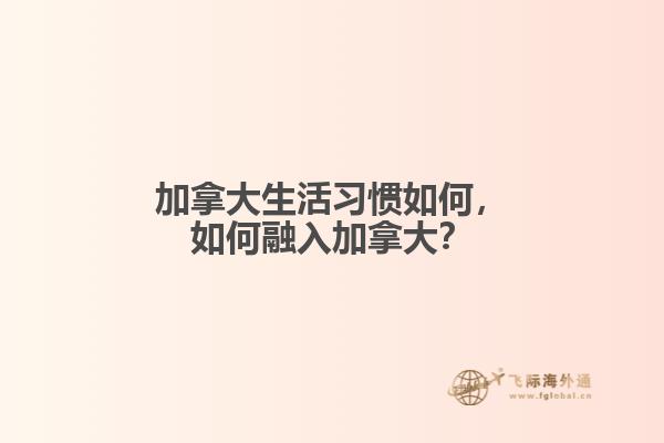 加拿大生活习惯如何,如何融入加拿大?
