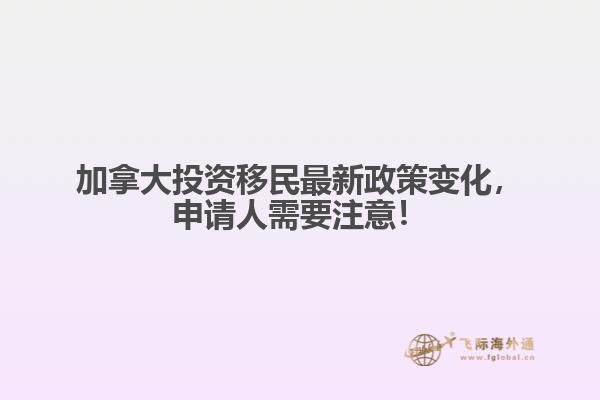 加拿大投资移民最新政策变化,申请人需要注意!