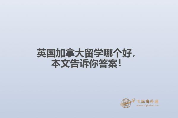 英国加拿大留学哪个好,本文告诉你答案!