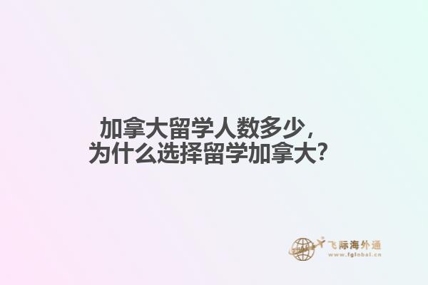 加拿大留学人数多少,为什么选择留学加拿大?