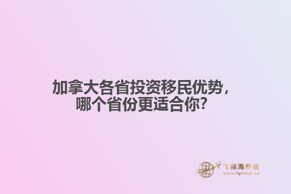 加拿大各省投资移民优势,哪个省份更适合你?