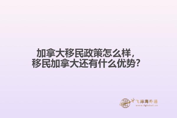 加拿大移民政策怎么样,移民加拿大还有什么优势?