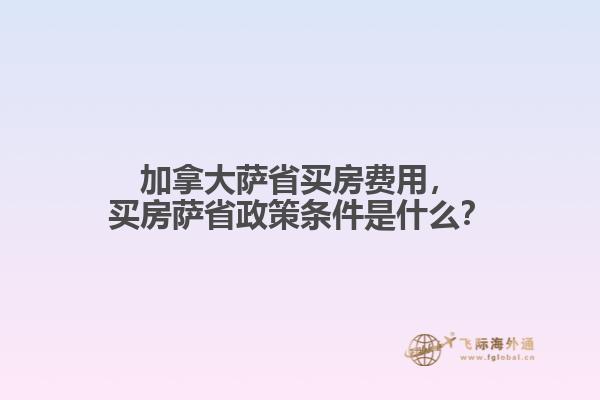 加拿大萨省买房费用，买房萨省政策条件是什么？