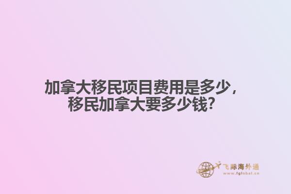 加拿大移民项目费用是多少