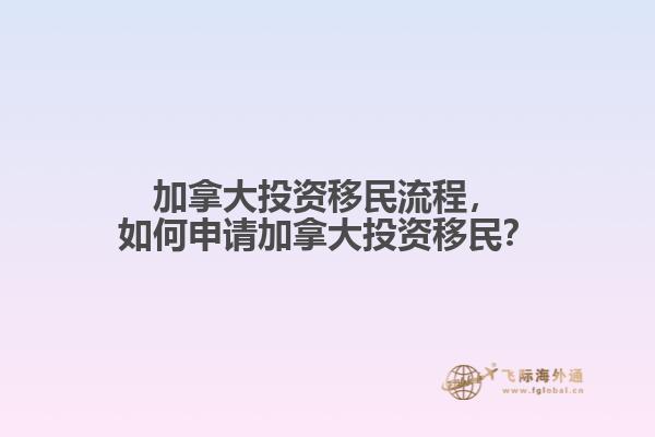 加拿大投资移民流程，如何申请加拿大投资移民？