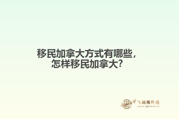 移民加拿大方式有哪些，怎样移民加拿大？