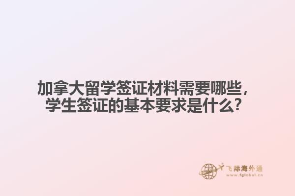 加拿大留学签证材料需要哪些,学生签证的基本要求是什么?