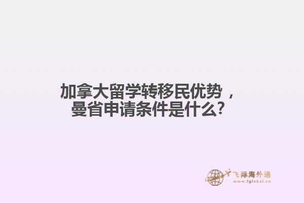 加拿大留学转移民优势 ,曼省申请条件是什么?