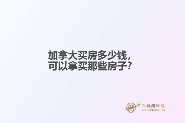 加拿大买房多少钱，可以拿买那些房子？