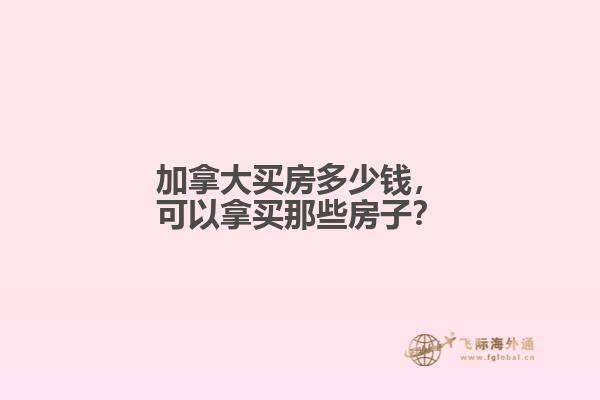 加拿大买房多少钱,可以拿买那些房子?