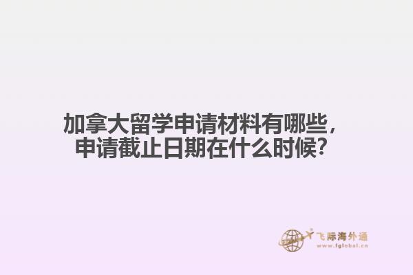 加拿大留学申请材料有哪些,申请截止日期在什么时候?