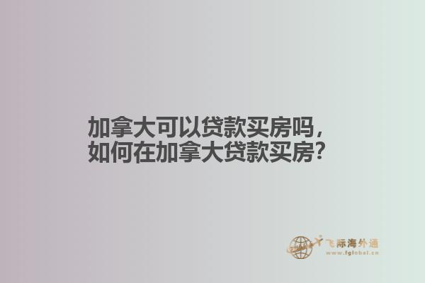 加拿大可以贷款买房吗，如何在加拿大贷款买房？