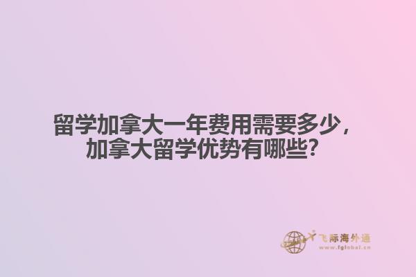 留学加拿大一年费用需要多少,加拿大留学优势有哪些?