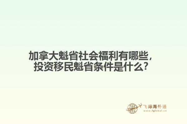 加拿大魁省社会福利有哪些，投资移民魁省条件是什么？