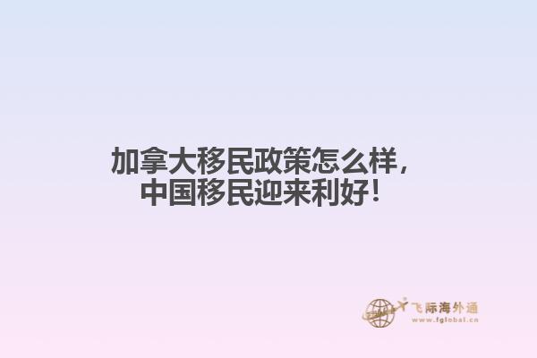 加拿大移民政策怎么样,中国移民迎来利好!