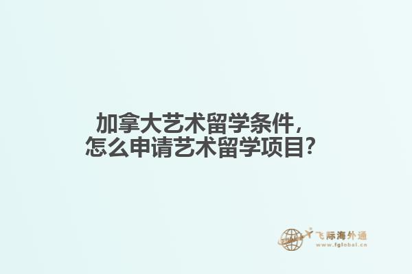 加拿大艺术留学条件，怎么申请艺术留学项目？