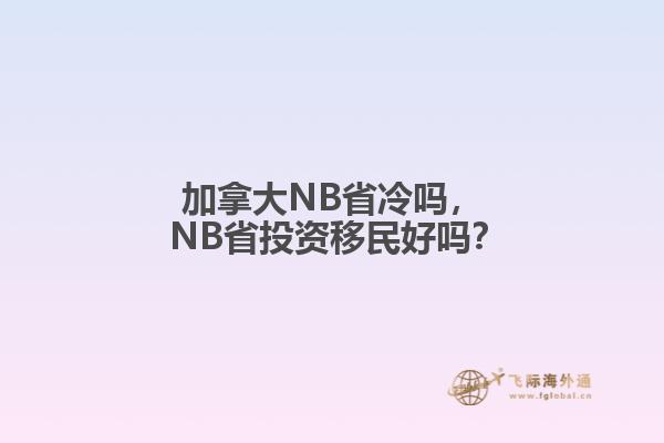 加拿大NB省冷吗， NB省投资移民好吗？