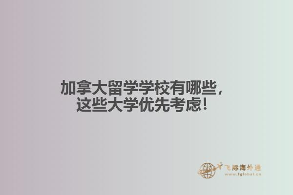 加拿大留学学校有哪些,这些大学优先考虑!