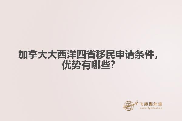 加拿大大西洋四省移民申请条件,优势有哪些?