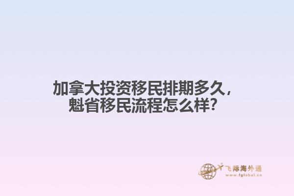 加拿大投资移民排期多久,魁省移民流程怎么样?