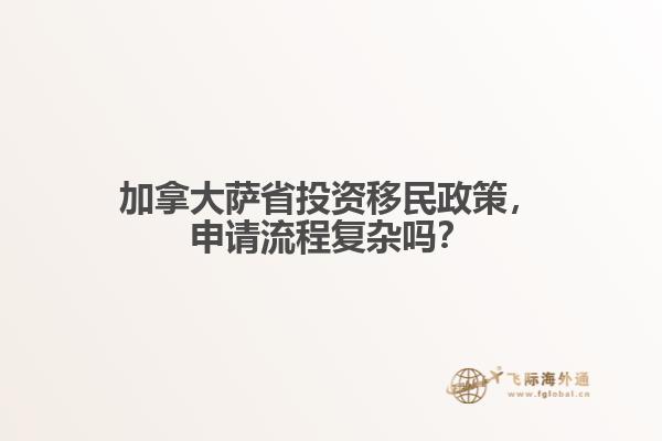 加拿大萨省投资移民政策,申请流程复杂吗?