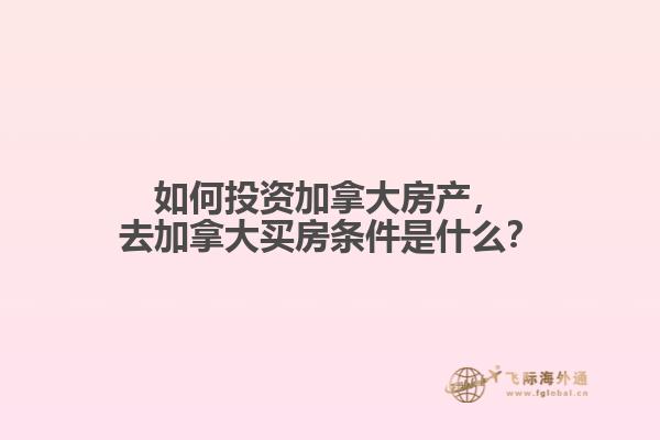 如何投资加拿大房产，去加拿大买房条件是什么？