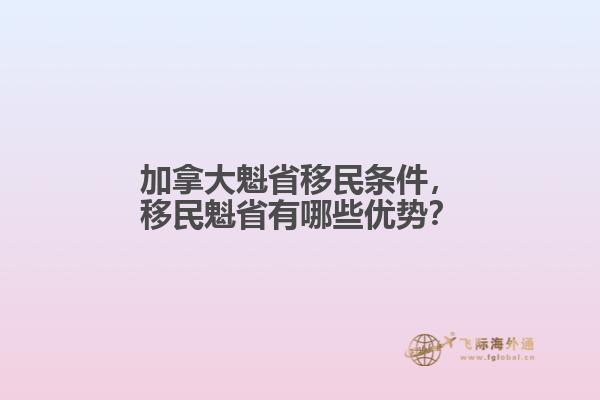 加拿大魁省移民条件，移民魁省有哪些优势？