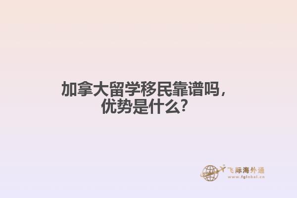 加拿大留学移民靠谱吗，优势是什么？