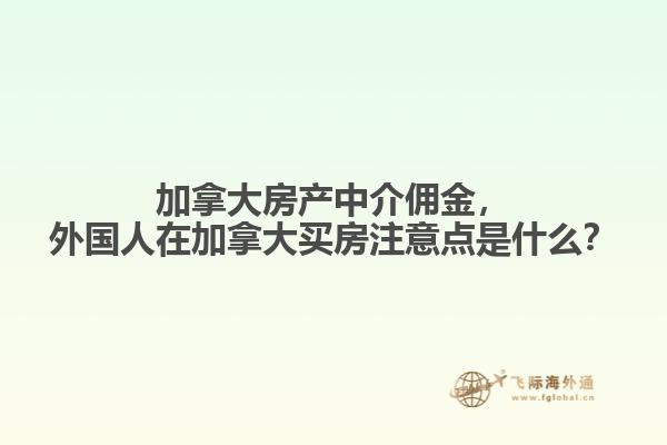 加拿大房产中介佣金，外国人在加拿大买房注意点是什么？