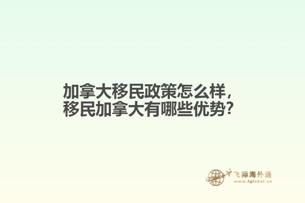 加拿大移民政策怎么样，移民加拿大有哪些优势？